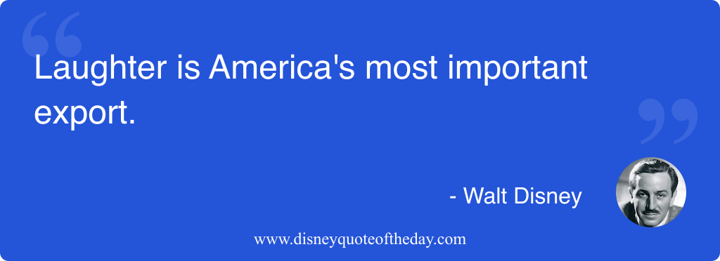 Quote by Walt Disney, "Laughter is America's most important..."