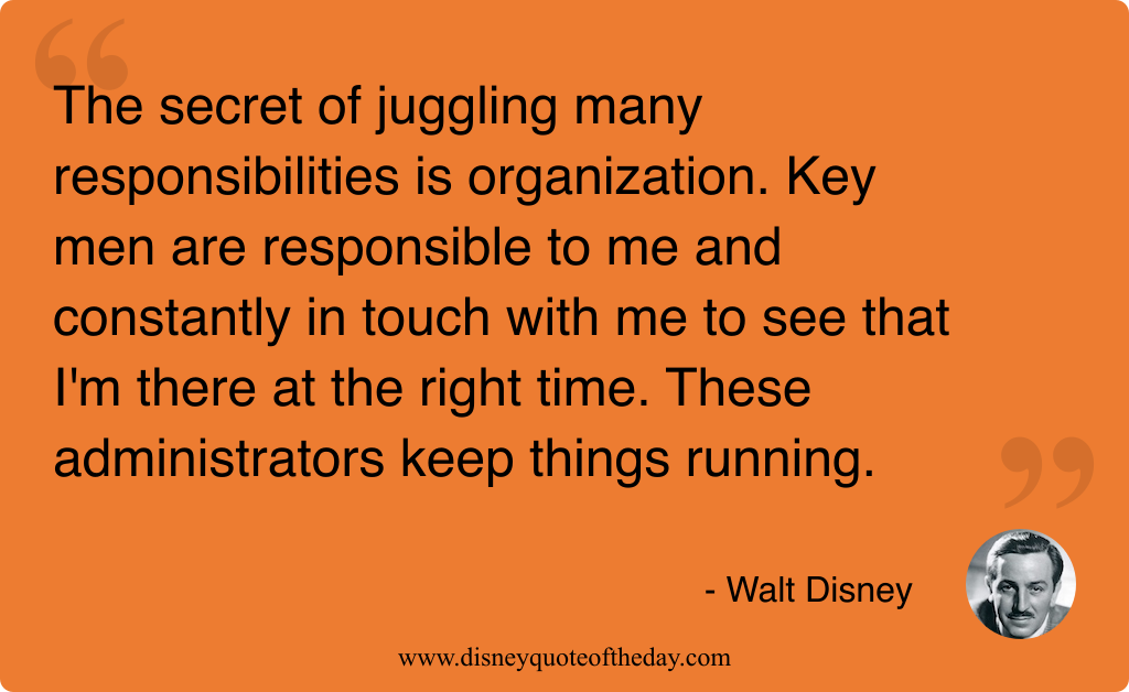 Quote by Walt Disney, "The secret of juggling many..."