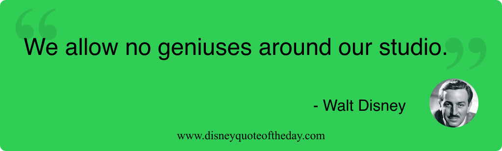 Quote by Walt Disney, "We allow no geniuses around..."